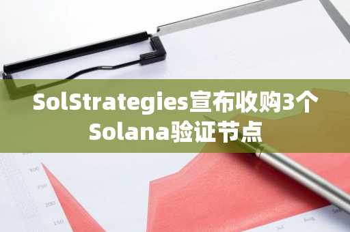 SolStrategies宣布收购3个Solana验证节点