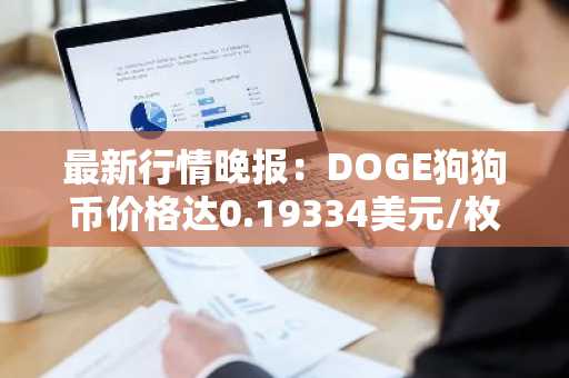 最新行情晚报：DOGE狗狗币价格达0.19334美元/枚，日内涨幅3.52%