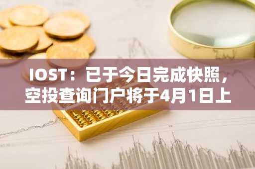 IOST：已于今日完成快照，空投查询门户将于4月1日上线