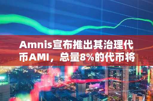 Amnis宣布推出其治理代币AMI，总量8%的代币将向早期采用者空投