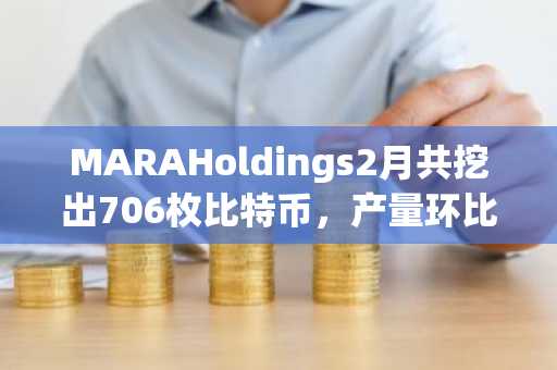 MARAHoldings2月共挖出706枚比特币，产量环比下降6%