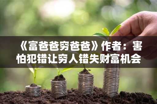 《富爸爸穷爸爸》作者：害怕犯错让穷人错失财富机会，错过比特币或成最大遗憾