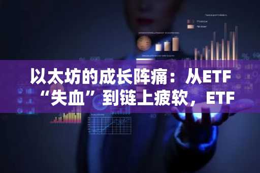 以太坊的成长阵痛：从ETF“失血”到链上疲软，ETF质押能提振市场吗？