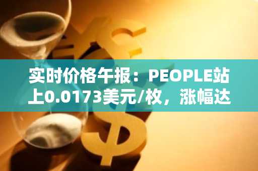 实时价格午报：PEOPLE站上0.0173美元/枚，涨幅达3.10%