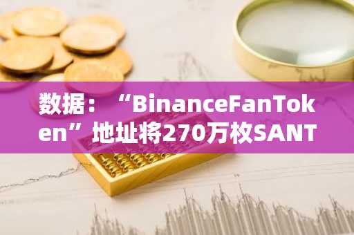 数据：“BinanceFanToken”地址将270万枚SANTOS转入币安