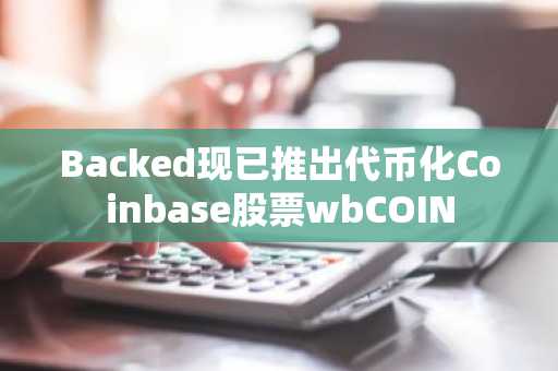 Backed现已推出代币化Coinbase股票wbCOIN