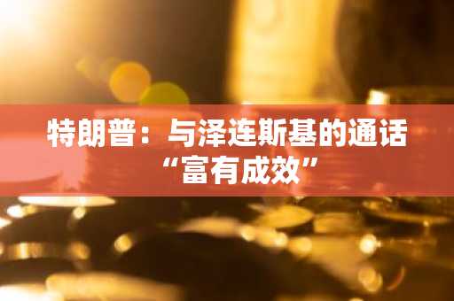 特朗普：与泽连斯基的通话“富有成效”