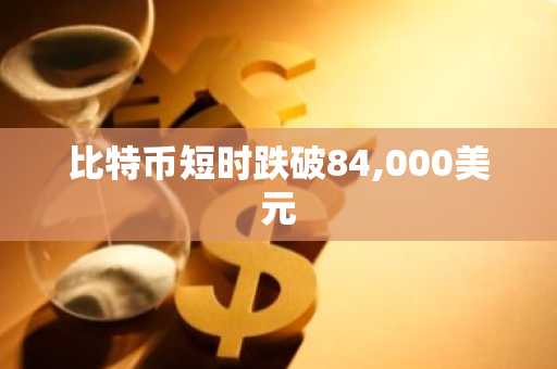 比特币短时跌破84,000美元