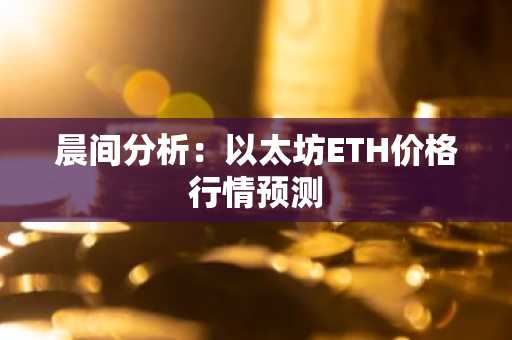 晨间分析：以太坊ETH价格行情预测