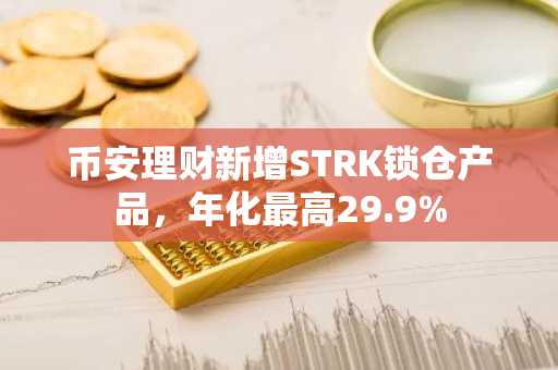 币安理财新增STRK锁仓产品，年化最高29.9%
