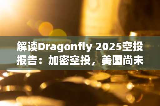 解读Dragonfly 2025空投报告：加密空投，美国尚未分到的蛋糕