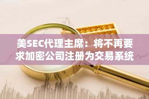 美SEC代理主席：将不再要求加密公司注册为交易系统