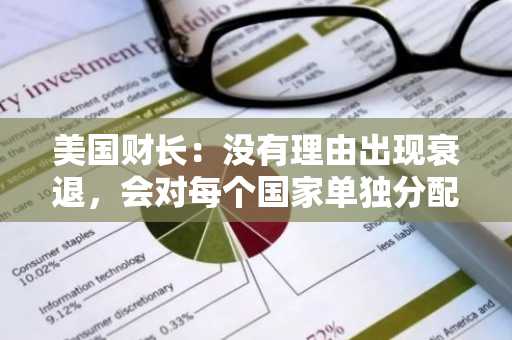 美国财长：没有理由出现衰退，会对每个国家单独分配关税税率