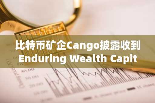 比特币矿企Cango披露收到Enduring Wealth Capital Limited收购要约