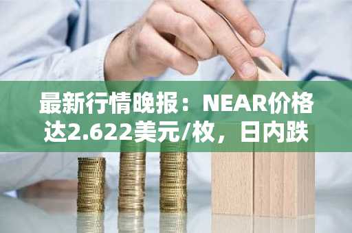 最新行情晚报：NEAR价格达2.622美元/枚，日内跌幅-3.03%