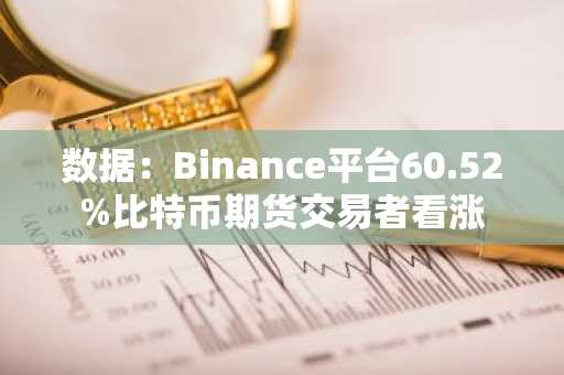 数据：Binance平台60.52%比特币期货交易者看涨