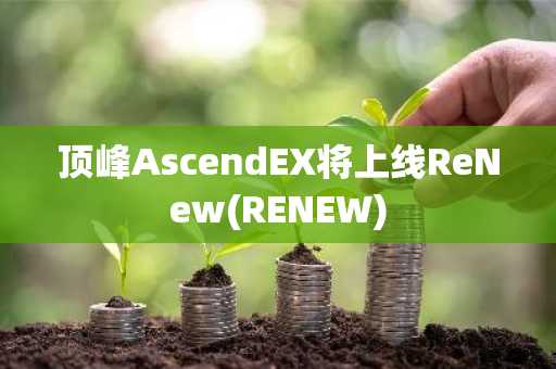 顶峰AscendEX将上线ReNew(RENEW)