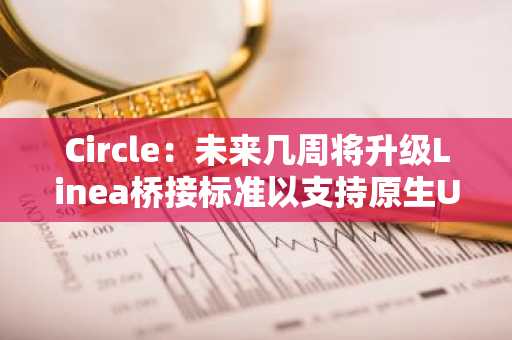Circle：未来几周将升级Linea桥接标准以支持原生USDC