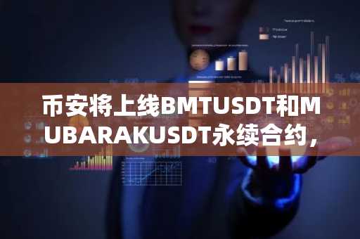 币安将上线BMTUSDT和MUBARAKUSDT永续合约，最高杠杆25倍
