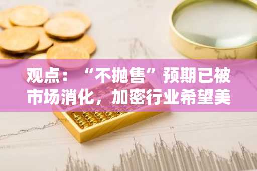 观点：“不抛售”预期已被市场消化，加密行业希望美国政府购买并积累比特币