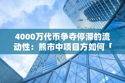 4000万代币争夺停滞的流动性：熊市中项目方如何「吃上饭」？