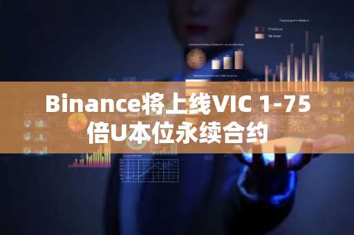 Binance将上线VIC 1-75倍U本位永续合约