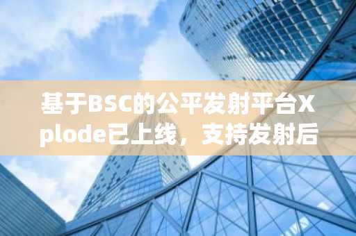 基于BSC的公平发射平台Xplode已上线，支持发射后无损退出
