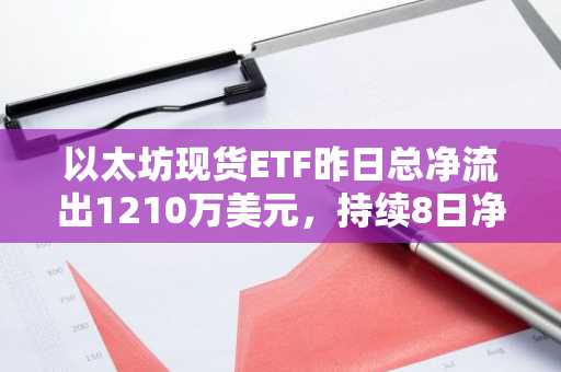 以太坊现货ETF昨日总净流出1210万美元，持续8日净流出