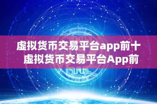 虚拟货币交易平台app前十 虚拟货币交易平台App前十：为您推荐最受欢迎的数字货币交易应用