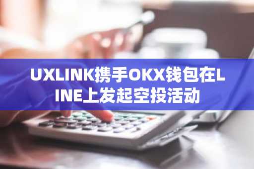 UXLINK携手OKX钱包在LINE上发起空投活动