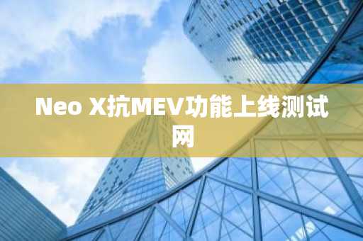 Neo X抗MEV功能上线测试网
