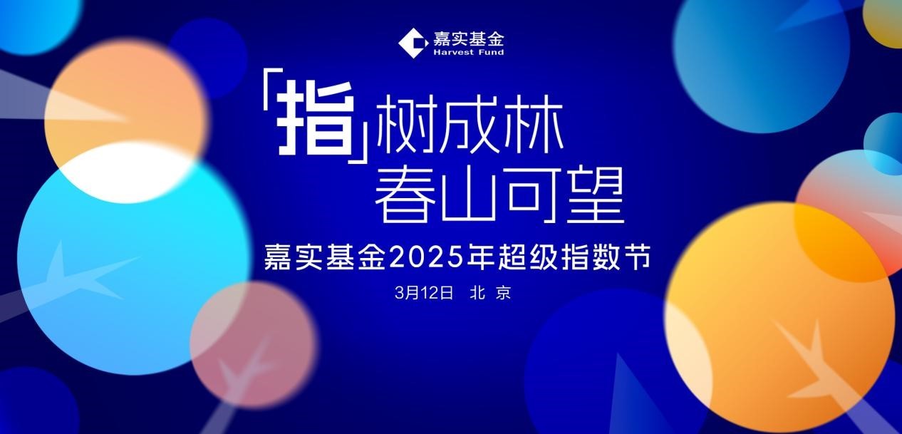 以指数为根 成生态森林 3月12日嘉实基金2025年超级指数节即将启幕