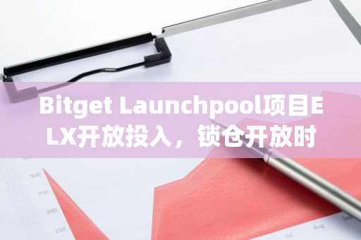 Bitget Launchpool项目ELX开放投入，锁仓开放时间截至3月10日18:00