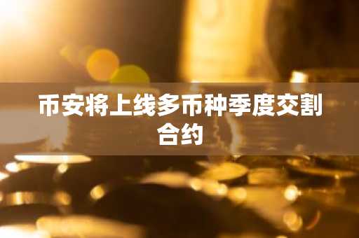 币安将上线多币种季度交割合约