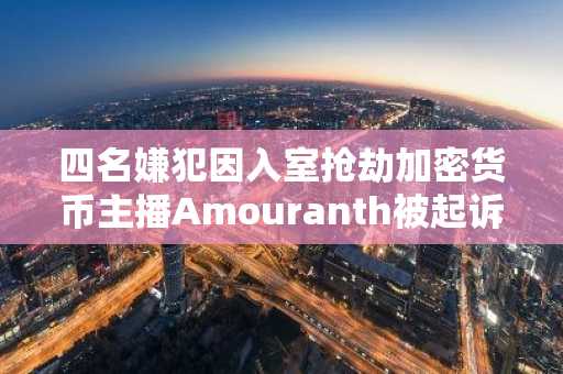 四名嫌犯因入室抢劫加密货币主播Amouranth被起诉