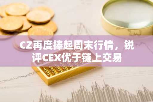 CZ再度捧起周末行情，锐评CEX优于链上交易