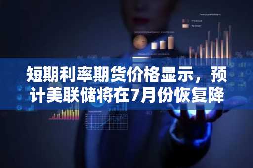 短期利率期货价格显示，预计美联储将在7月份恢复降息