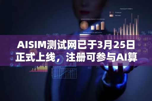 AISIM测试网已于3月25日正式上线，注册可参与AI算力挖矿