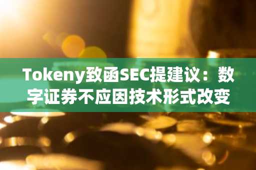 Tokeny致函SEC提建议：数字证券不应因技术形式改变监管