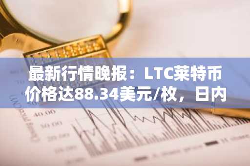 最新行情晚报：LTC莱特币价格达88.34美元/枚，日内跌幅-3.01%