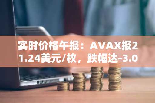 实时价格午报：AVAX报21.24美元/枚，跌幅达-3.01%