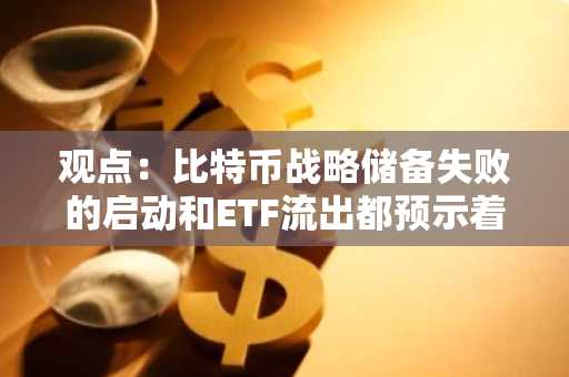 观点：比特币战略储备失败的启动和ETF流出都预示着熊市已到来