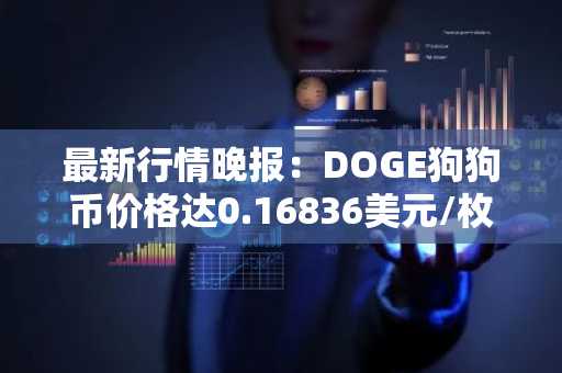 最新行情晚报：DOGE狗狗币价格达0.16836美元/枚，日内涨幅3.01%