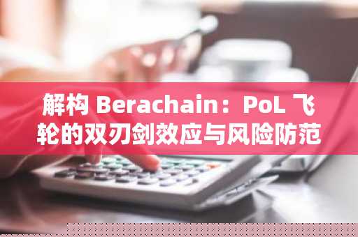 解构 Berachain：PoL 飞轮的双刃剑效应与风险防范