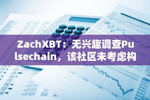 ZachXBT：无兴趣调查Pulsechain，该社区未考虑构建分析工具或支付集成费用