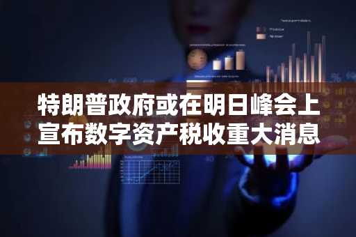 特朗普政府或在明日峰会上宣布数字资产税收重大消息