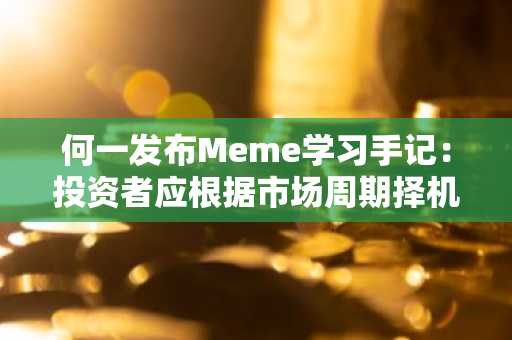 何一发布Meme学习手记：投资者应根据市场周期择机持有或获利了结