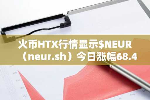 火币HTX行情显示$NEUR（neur.sh）今日涨幅68.4%