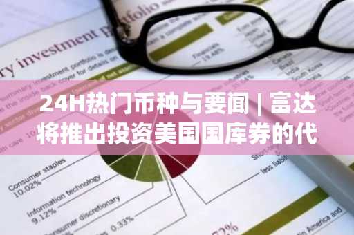 24H热门币种与要闻 | 富达将推出投资美国国库券的代币化基金；特朗普发文称我爱$TRUMP（0324）