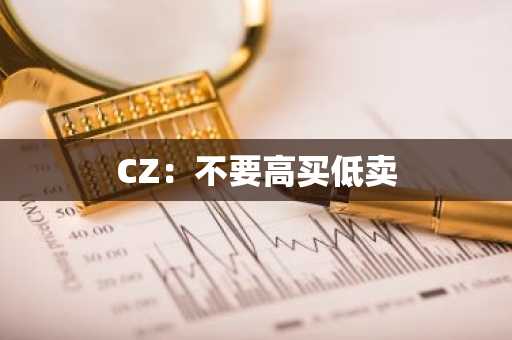 CZ：不要高买低卖